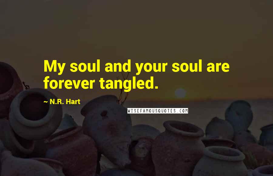 N.R. Hart Quotes: My soul and your soul are forever tangled.