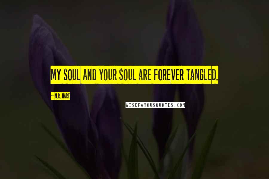 N.R. Hart Quotes: My soul and your soul are forever tangled.