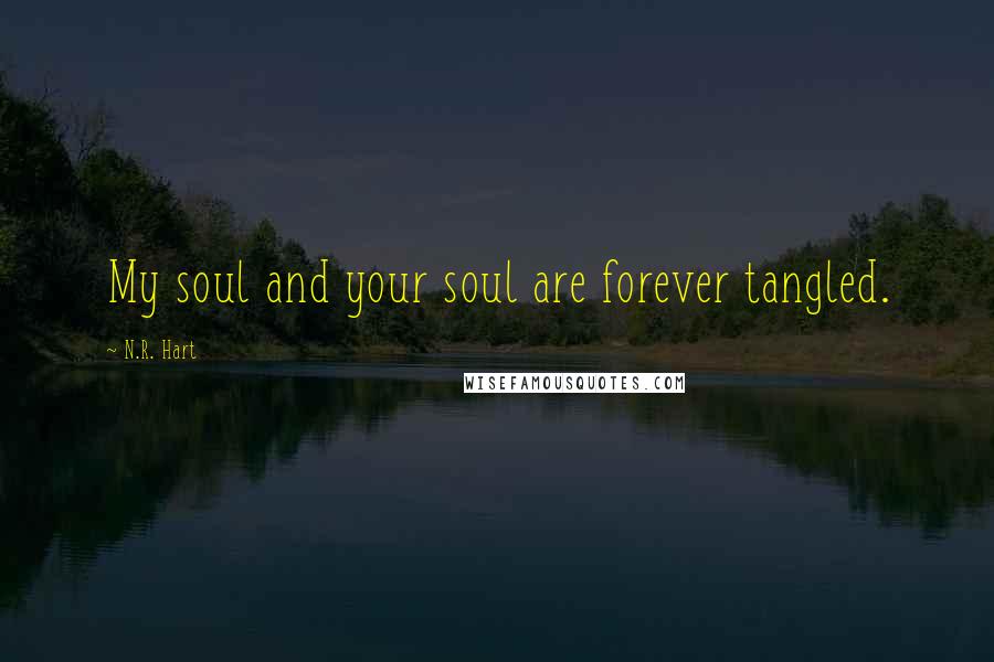 N.R. Hart Quotes: My soul and your soul are forever tangled.