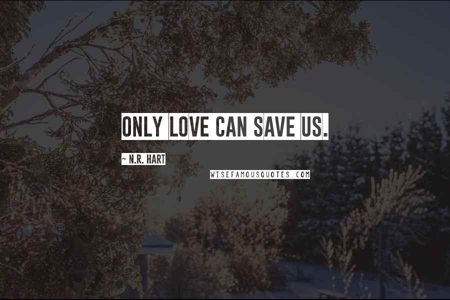 N.R. Hart Quotes: Only love can save us.