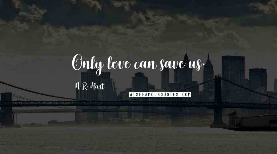 N.R. Hart Quotes: Only love can save us.