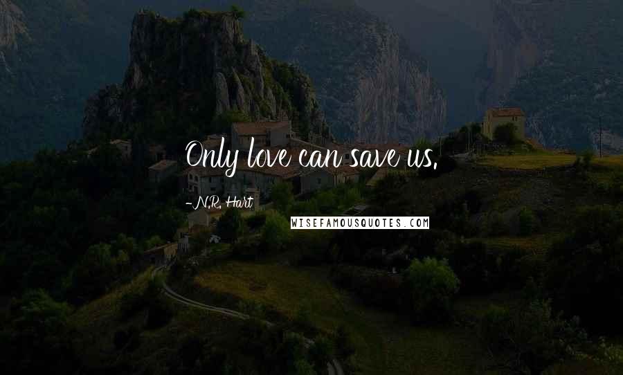 N.R. Hart Quotes: Only love can save us.