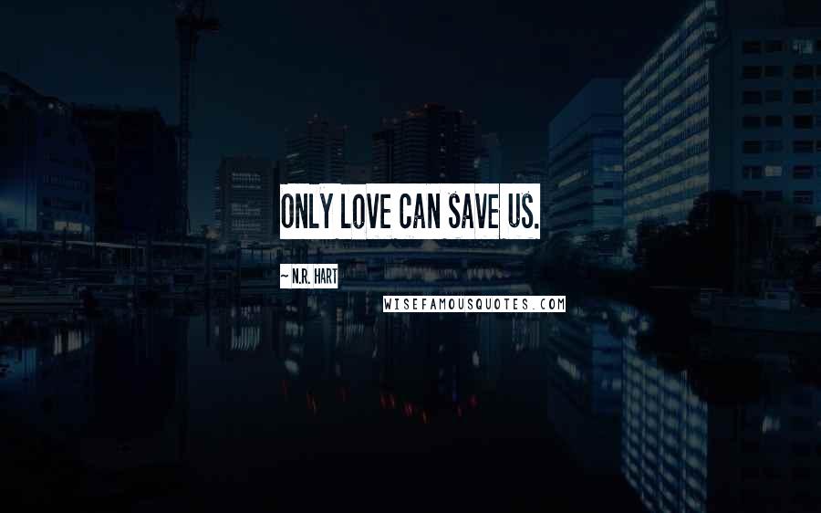 N.R. Hart Quotes: Only love can save us.