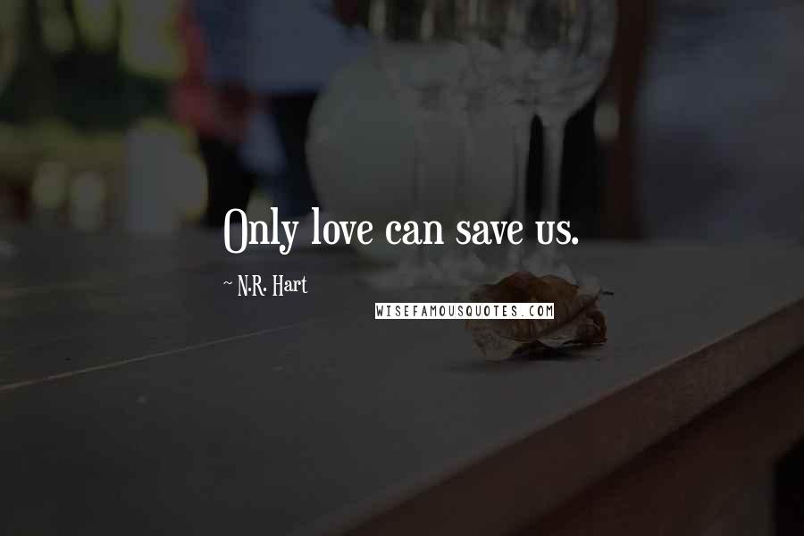 N.R. Hart Quotes: Only love can save us.