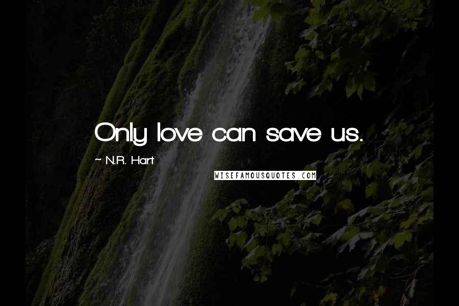 N.R. Hart Quotes: Only love can save us.