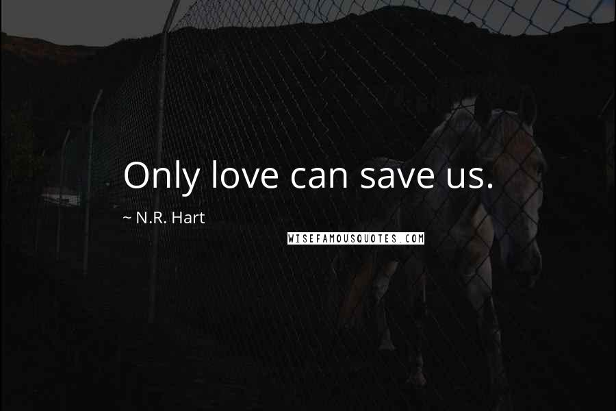 N.R. Hart Quotes: Only love can save us.