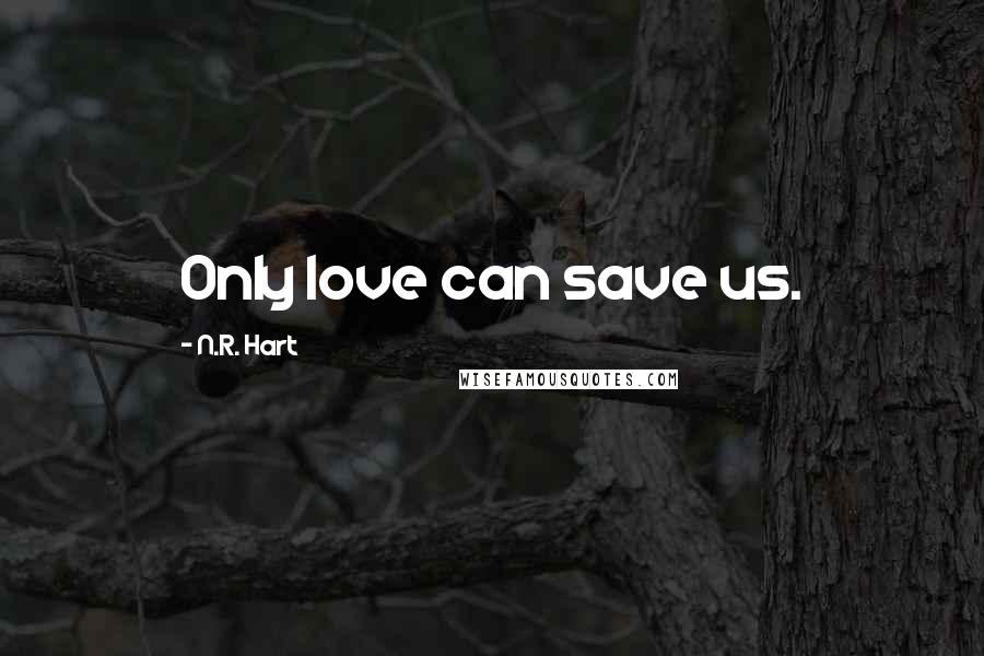 N.R. Hart Quotes: Only love can save us.