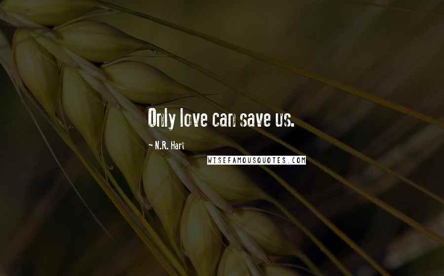 N.R. Hart Quotes: Only love can save us.