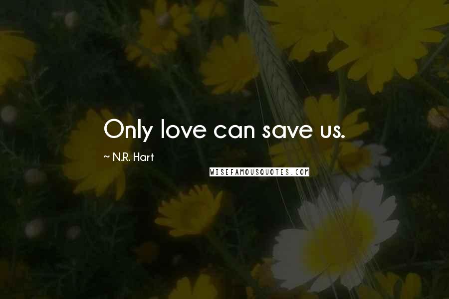 N.R. Hart Quotes: Only love can save us.