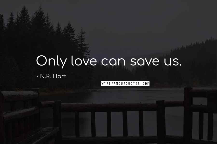 N.R. Hart Quotes: Only love can save us.