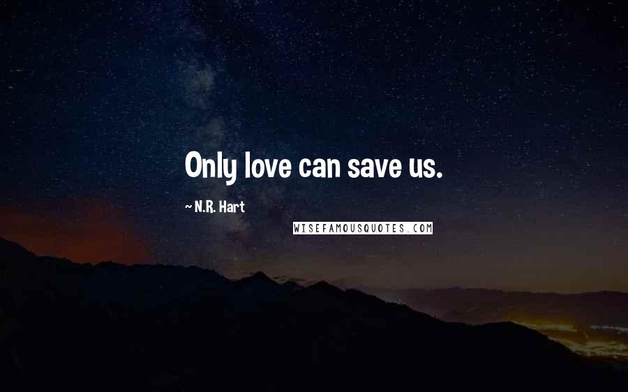 N.R. Hart Quotes: Only love can save us.