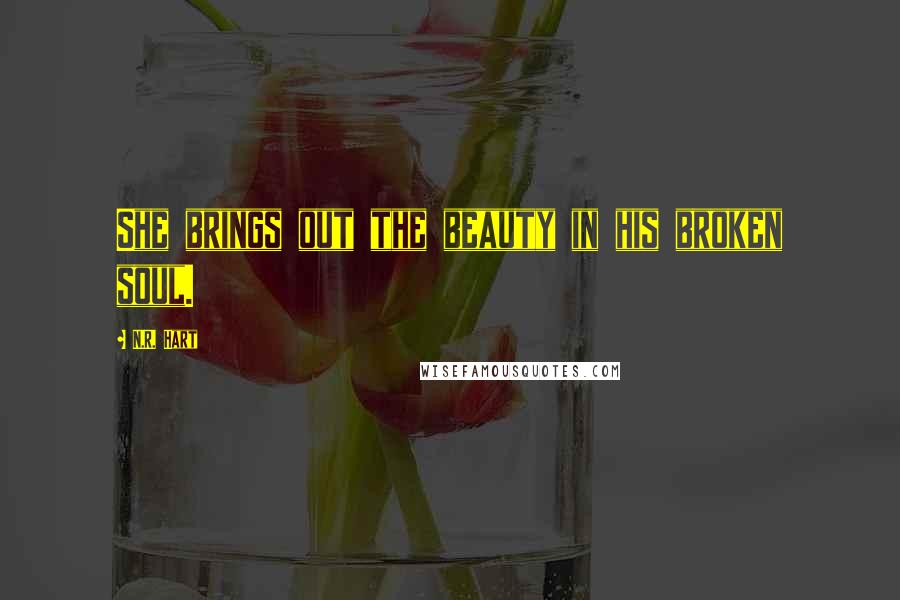 N.R. Hart Quotes: She brings out the beauty in his broken soul.