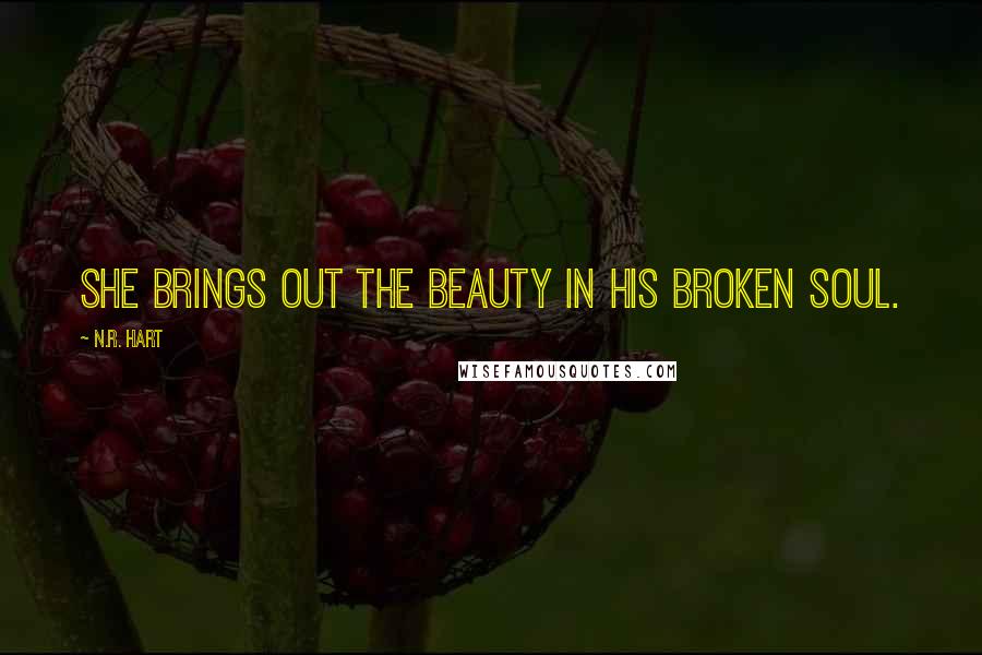 N.R. Hart Quotes: She brings out the beauty in his broken soul.