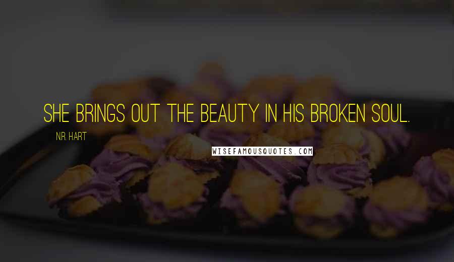 N.R. Hart Quotes: She brings out the beauty in his broken soul.