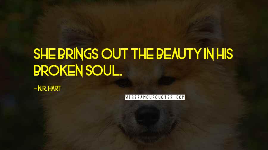 N.R. Hart Quotes: She brings out the beauty in his broken soul.