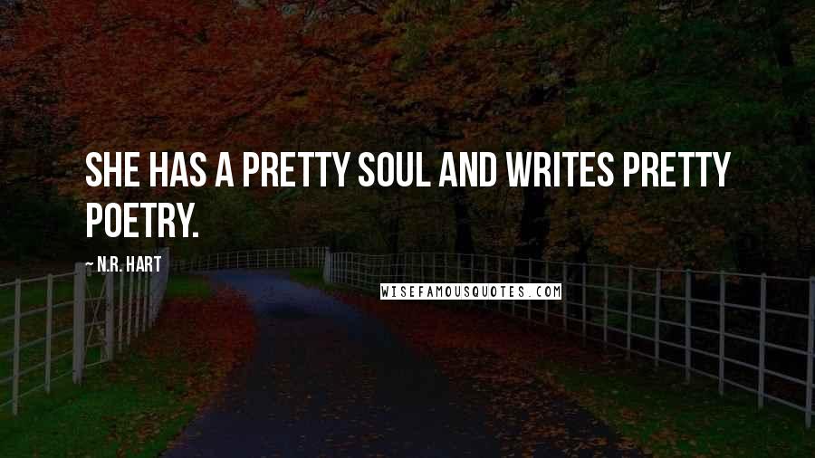 N.R. Hart Quotes: She has a pretty soul and writes pretty poetry.