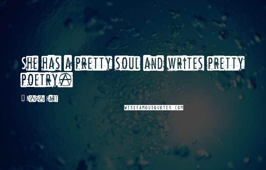 N.R. Hart Quotes: She has a pretty soul and writes pretty poetry.