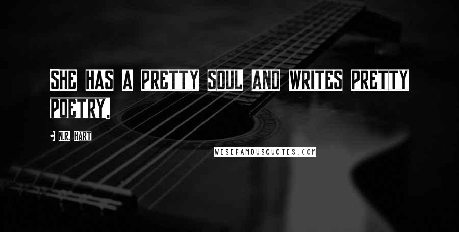 N.R. Hart Quotes: She has a pretty soul and writes pretty poetry.