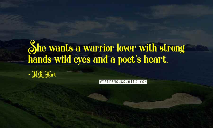 N.R. Hart Quotes: She wants a warrior lover with strong hands wild eyes and a poet's heart.