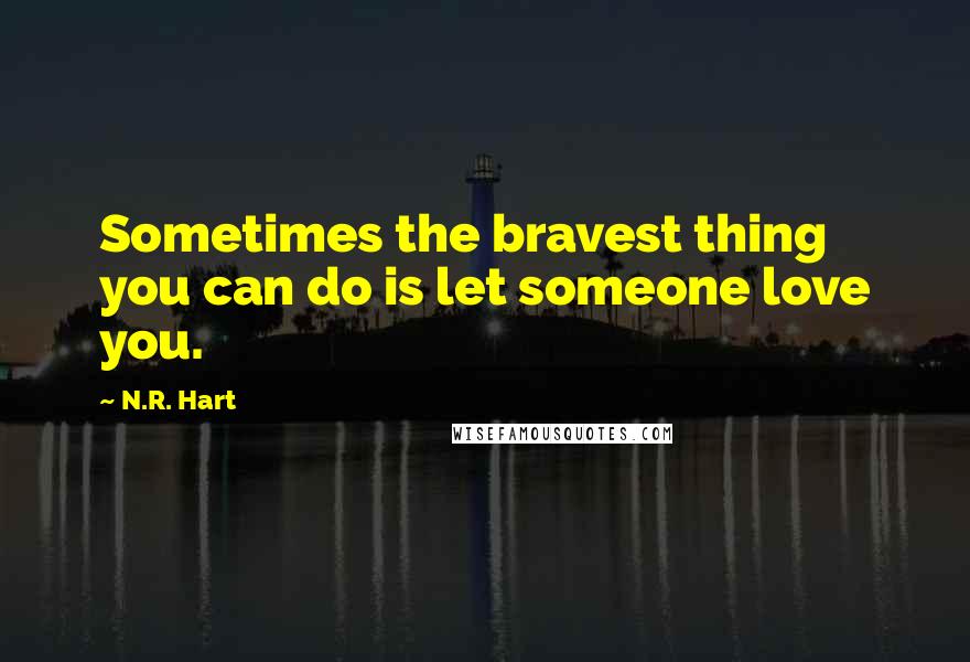 N.R. Hart Quotes: Sometimes the bravest thing you can do is let someone love you.