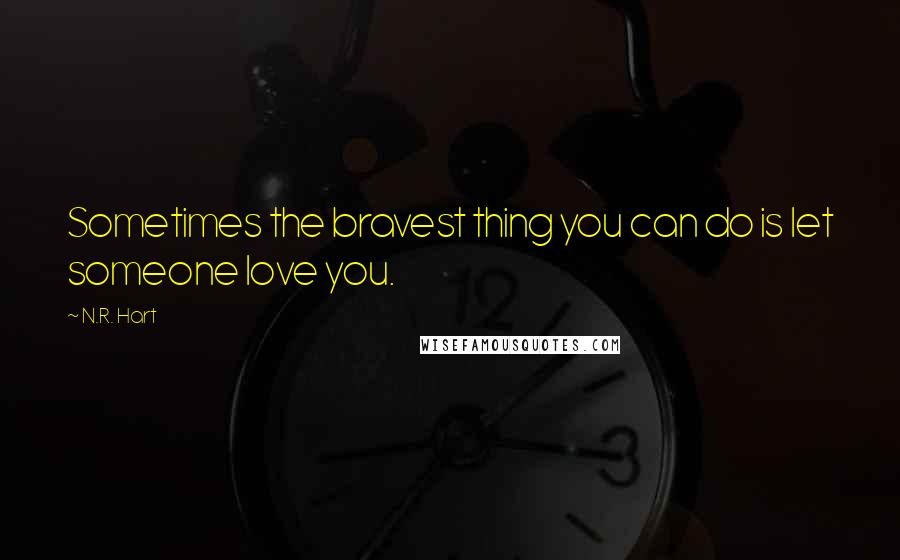 N.R. Hart Quotes: Sometimes the bravest thing you can do is let someone love you.