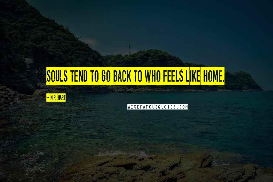 N.R. Hart Quotes: Souls tend to go back to who feels like home.