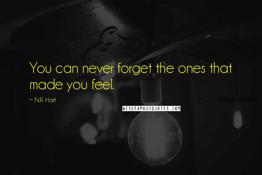 N.R. Hart Quotes: You can never forget the ones that made you feel.