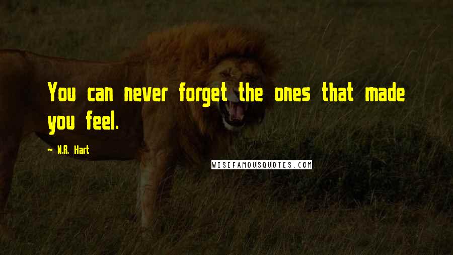 N.R. Hart Quotes: You can never forget the ones that made you feel.