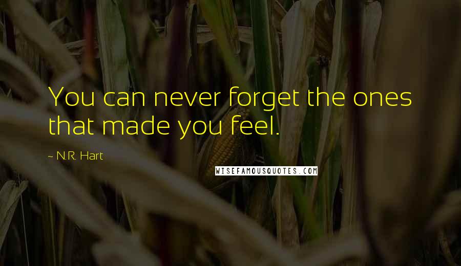 N.R. Hart Quotes: You can never forget the ones that made you feel.