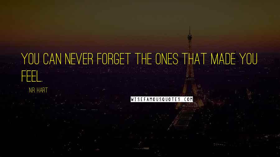 N.R. Hart Quotes: You can never forget the ones that made you feel.