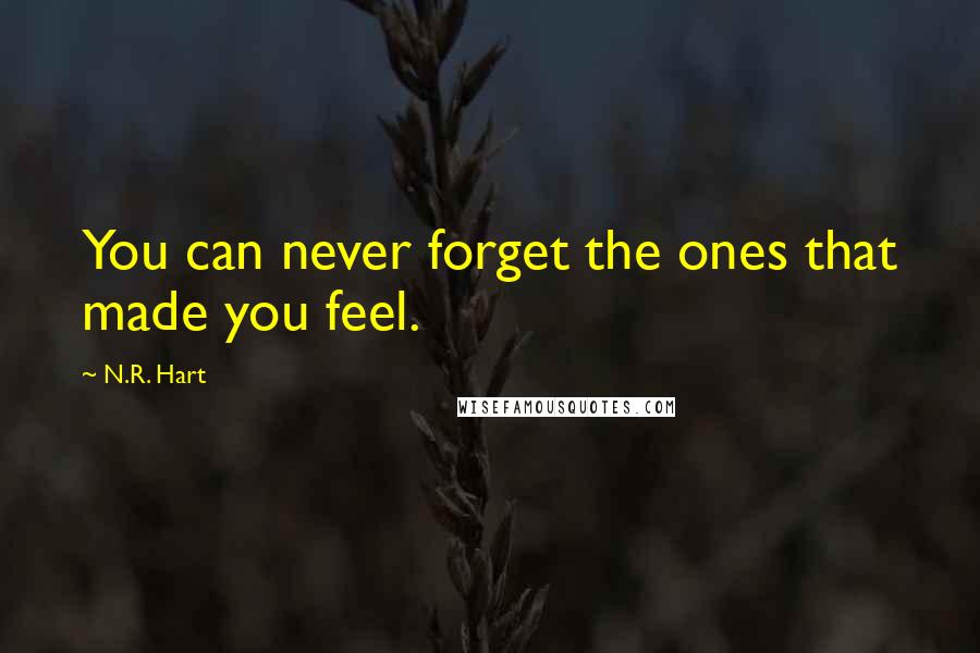 N.R. Hart Quotes: You can never forget the ones that made you feel.