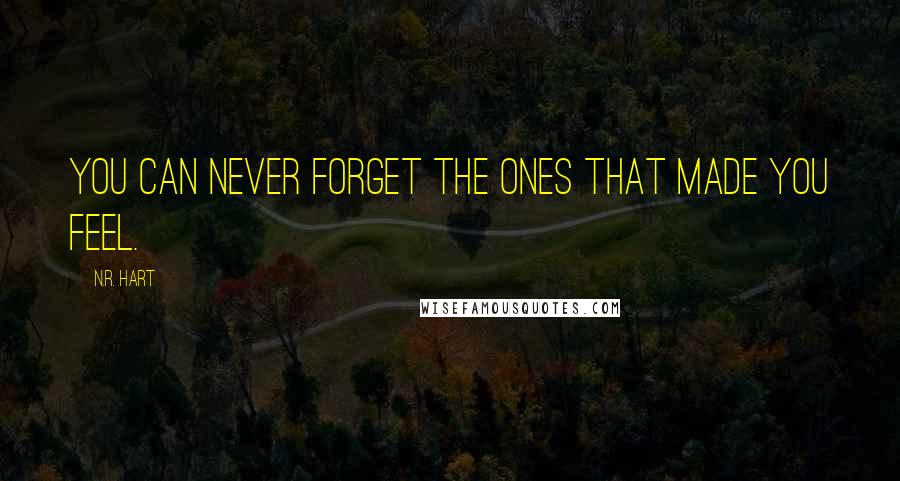 N.R. Hart Quotes: You can never forget the ones that made you feel.