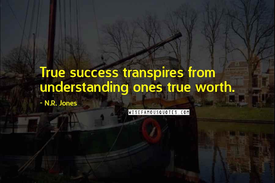 N.R. Jones Quotes: True success transpires from understanding ones true worth.