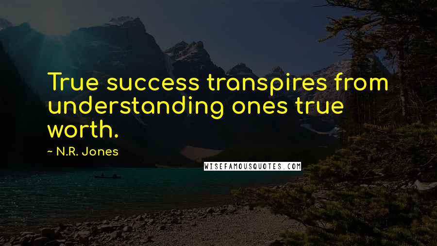 N.R. Jones Quotes: True success transpires from understanding ones true worth.