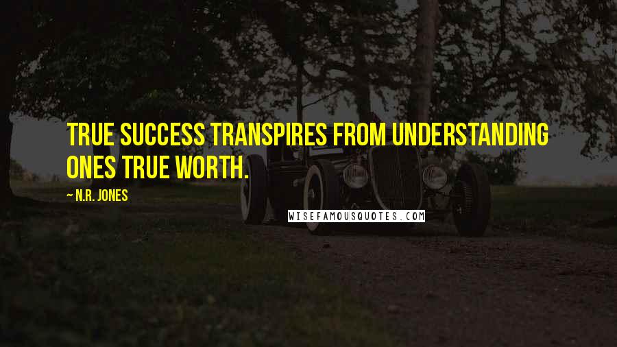N.R. Jones Quotes: True success transpires from understanding ones true worth.