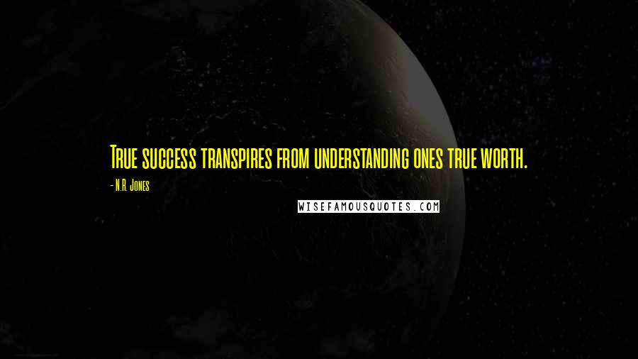 N.R. Jones Quotes: True success transpires from understanding ones true worth.