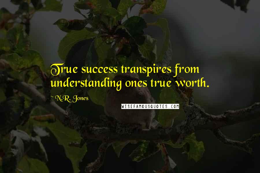 N.R. Jones Quotes: True success transpires from understanding ones true worth.