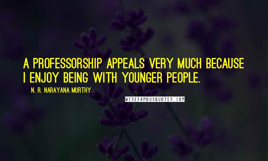 N. R. Narayana Murthy Quotes: A professorship appeals very much because I enjoy being with younger people.