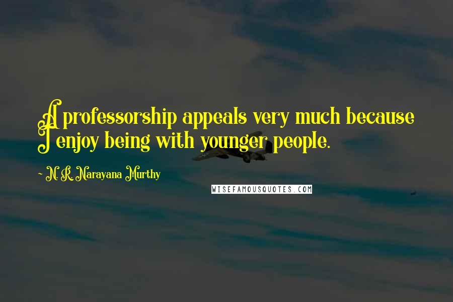 N. R. Narayana Murthy Quotes: A professorship appeals very much because I enjoy being with younger people.