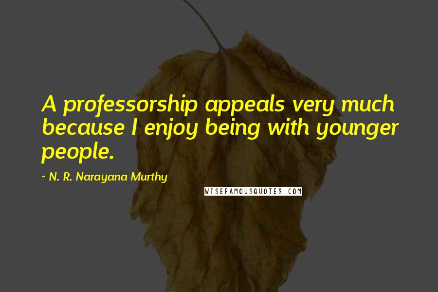 N. R. Narayana Murthy Quotes: A professorship appeals very much because I enjoy being with younger people.