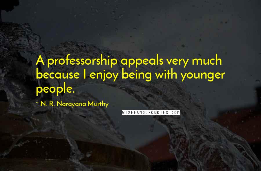 N. R. Narayana Murthy Quotes: A professorship appeals very much because I enjoy being with younger people.