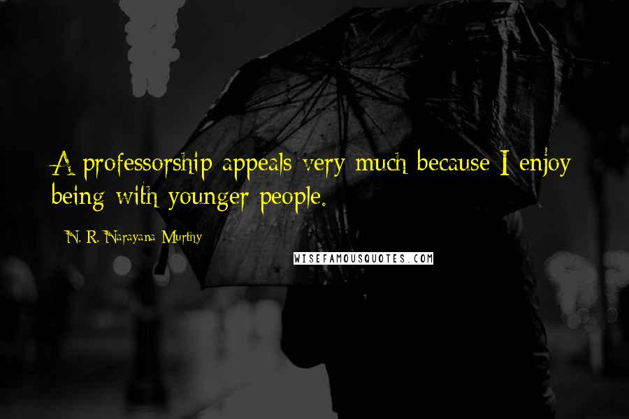 N. R. Narayana Murthy Quotes: A professorship appeals very much because I enjoy being with younger people.