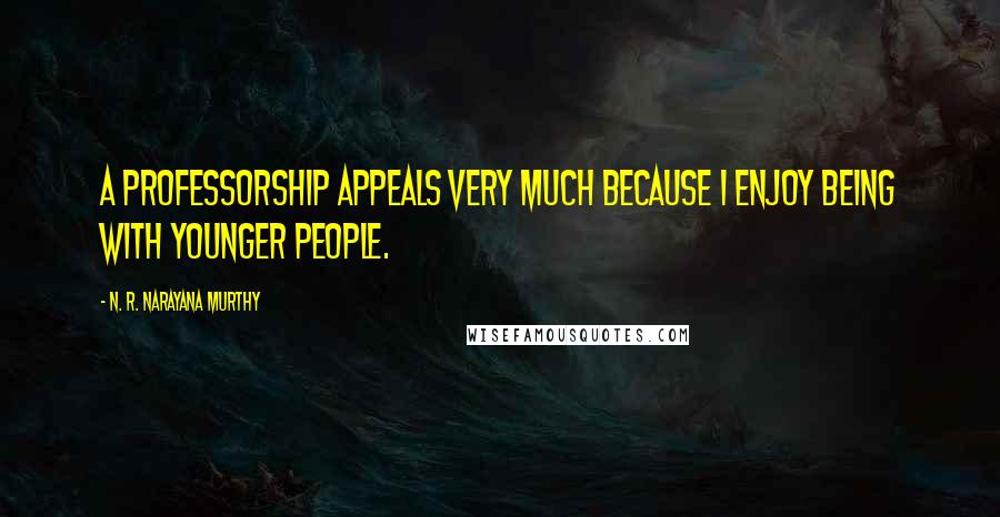 N. R. Narayana Murthy Quotes: A professorship appeals very much because I enjoy being with younger people.