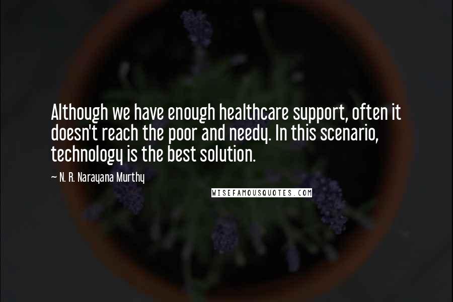 N. R. Narayana Murthy Quotes: Although we have enough healthcare support, often it doesn't reach the poor and needy. In this scenario, technology is the best solution.