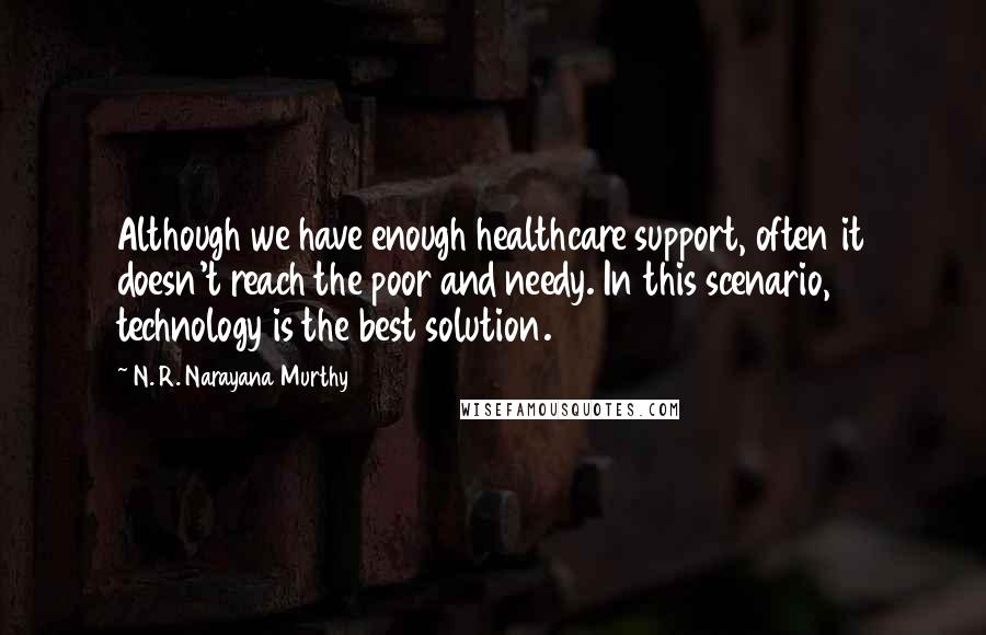 N. R. Narayana Murthy Quotes: Although we have enough healthcare support, often it doesn't reach the poor and needy. In this scenario, technology is the best solution.