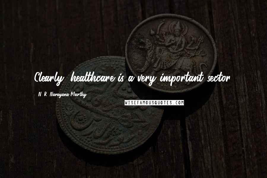 N. R. Narayana Murthy Quotes: Clearly, healthcare is a very important sector.