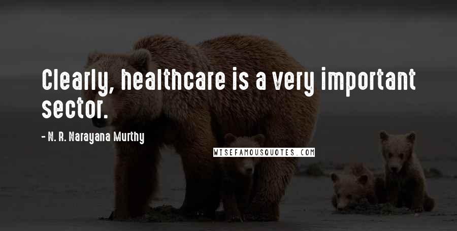 N. R. Narayana Murthy Quotes: Clearly, healthcare is a very important sector.