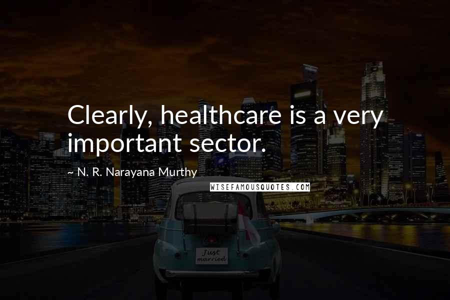 N. R. Narayana Murthy Quotes: Clearly, healthcare is a very important sector.