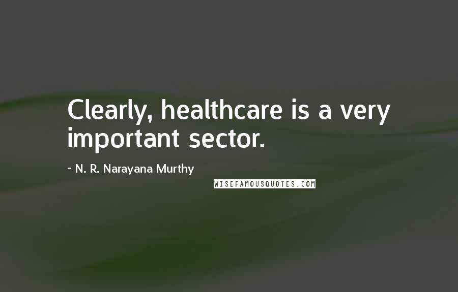 N. R. Narayana Murthy Quotes: Clearly, healthcare is a very important sector.