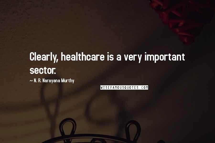 N. R. Narayana Murthy Quotes: Clearly, healthcare is a very important sector.